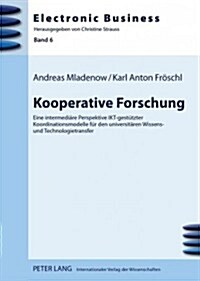 Kooperative Forschung: Eine Intermediaere Perspektive Ikt-Gestuetzter Koordinationsmodelle Fuer Den Universitaeren Wissens- Und Technologietr (Hardcover)