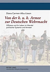 Von Der K. U. K. Armee Zur Deutschen Wehrmacht: Offiziere Und Ihr Leben Im Wandel Politischer Systeme Und Armeen (Hardcover)