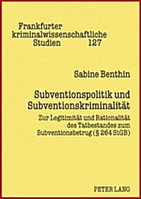 Subventionspolitik Und Subventionskriminalitaet: Zur Legitimitaet Und Rationalitaet Des Tatbestandes Zum Subventionsbetrug (?264 Stgb) (Hardcover)