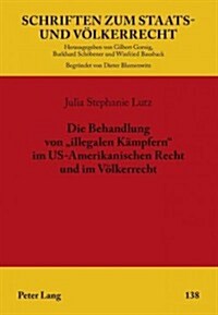 Die Behandlung Von 첟llegalen Kaempfern?Im Us-Amerikanischen Recht Und Im Voelkerrecht (Hardcover)