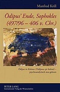 Oedipus Ende, Sophokles (497/96-406 V. Chr.): Oedipus in Kolonos (Oidipous Epi Kolonō) - Psychoanalytisch Neu Gelesen (Hardcover)