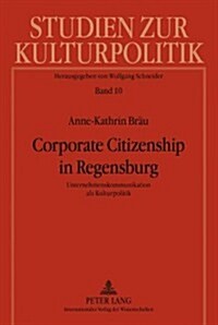 Corporate Citizenship in Regensburg: Unternehmenskommunikation ALS Kulturpolitik (Hardcover)