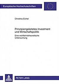 Prinzipiengeleitetes Investment Und Wirtschaftspolitik: Eine Wohlfahrtstheoretische Untersuchung (Paperback)