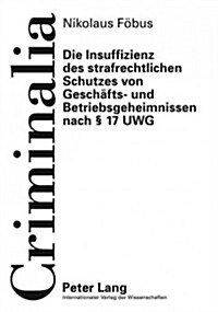 Die Insuffizienz Des Strafrechtlichen Schutzes Von Geschaefts- Und Betriebsgeheimnissen Nach ?17 Uwg (Hardcover)