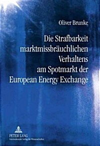 Die Strafbarkeit Marktmissbraeuchlichen Verhaltens Am Spotmarkt Der European Energy Exchange (Hardcover)