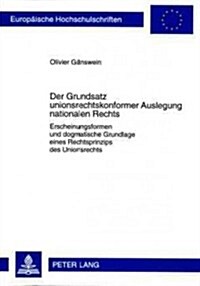 Der Grundsatz Unionsrechtskonformer Auslegung Nationalen Rechts: Erscheinungsformen Und Dogmatische Grundlage Eines Rechtsprinzips Des Unionsrechts (Paperback)