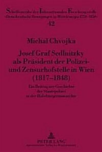 Josef Graf Sedlnitzky ALS Praesident Der Polizei- Und Zensurhofstelle in Wien (1817-1848): Ein Beitrag Zur Geschichte Der Staatspolizei in Der Habsbur (Hardcover)