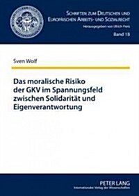 Das Moralische Risiko Der Gkv Im Spannungsfeld Zwischen Solidaritaet Und Eigenverantwortung (Hardcover)