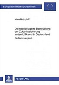 Die Nachgelagerte Besteuerung Der Zukunftssicherung in Den USA Und in Deutschland: Ein Rechtsvergleich (Paperback)