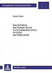 Das Verhaeltnis Des Heiligen Stuhls Zur Europaeischen Union Im Lichte Des Voelkerrechts (Paperback)