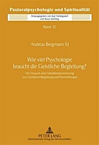 Wie Viel Psychologie Braucht Die Geistliche Begleitung?: Der Versuch Einer Verhaeltnisbestimmung Von Geistlicher Begleitung Und Psychotherapie (Hardcover)