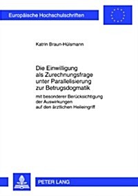 Die Einwilligung ALS Zurechnungsfrage Unter Parallelisierung Zur Betrugsdogmatik: Mit Besonderer Beruecksichtigung Der Auswirkungen Auf Den Aerztliche (Paperback)