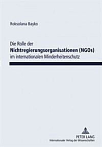 Die Rolle Der Nichtregierungsorganisationen (Ngos) Im Internationalen Minderheitenschutz (Hardcover)