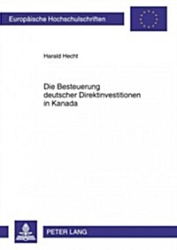 Die Besteuerung Deutscher Direktinvestitionen in Kanada: Eine Oekonomische Analyse Der Steueroptimalen Rechtsformwahl Unter Besonderer Beruecksichtigu (Paperback)