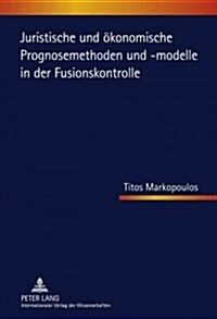 Juristische Und Oekonomische Prognosemethoden Und -Modelle in Der Fusionskontrolle (Hardcover)