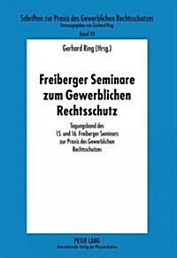 Freiberger Seminare Zum Gewerblichen Rechtsschutz: Tagungsband Des 15. Und 16. Freiberger Seminars Zur Praxis Des Gewerblichen Rechtsschutzes (Paperback)