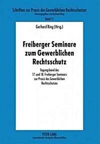 Freiberger Seminare Zum Gewerblichen Rechtsschutz: Tagungsband Des 17. Und 18. Freiberger Seminars Zur Praxis Des Gewerblichen Rechtsschutzes (Paperback)