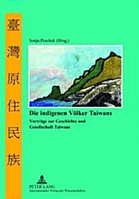 Die Indigenen Voelker Taiwans: Vortraege Zur Geschichte Und Gesellschaft Taiwans (Hardcover)