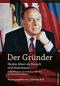 Der Gruender: Heydar Aliyev ALS Mensch Und Staatsmann- Unter Mitarbeit Von Aimbetova Ulbossyn Und Mussabekov Maxat (Paperback)