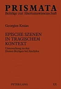 Epische Szenen in Tragischem Kontext: Untersuchung Zu Den Homer-Bezuegen Bei Aischylos (Hardcover)