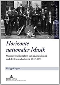 Horizonte Nationaler Musik: Musiziergesellschaften in Sueddeutschland Und Der Deutschschweiz 1847-1891 (Hardcover)