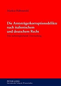 Die Amtstraegerkorruptionsdelikte Nach Italienischem Und Deutschem Recht: Eine Rechtsvergleichende Untersuchung (Hardcover)
