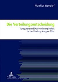 Die Verteilungsentscheidung: Transparenz Und Diskriminierungsfreiheit Bei Der Zuteilung Knapper Gueter (Hardcover)