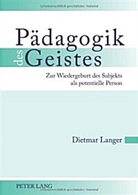 Paedagogik Des Geistes: Zur Wiedergeburt Des Subjekts ALS Potentielle Person (Hardcover)