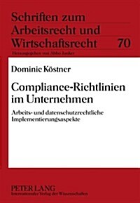 Compliance-Richtlinien Im Unternehmen: Arbeits- Und Datenschutzrechtliche Implementierungsaspekte (Hardcover)