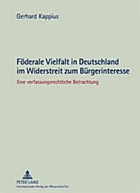Foederale Vielfalt in Deutschland Im Widerstreit Zum Buergerinteresse: Eine Verfassungsrechtliche Betrachtung (Hardcover)