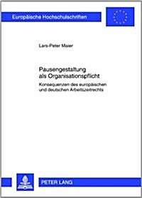Pausengestaltung ALS Organisationspflicht: Konsequenzen Des Europaeischen Und Deutschen Arbeitszeitrechts (Paperback)
