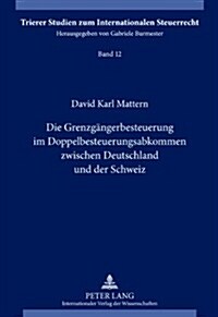 Die Grenzgaengerbesteuerung Im Doppelbesteuerungsabkommen Zwischen Deutschland Und Der Schweiz (Hardcover)