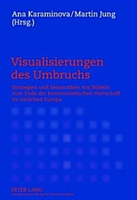 Visualisierungen Des Umbruchs: Strategien Und Semantiken Von Bildern Zum Ende Der Kommunistischen Herrschaft Im Oestlichen Europa (Paperback)