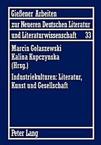 Industriekulturen: Literatur, Kunst Und Gesellschaft: Unter Mitwirkung Von Agnieszka Miksza (Hardcover)