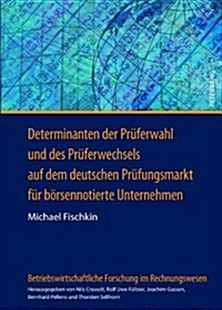 Determinanten Der Prueferwahl Und Des Prueferwechsels Auf Dem Deutschen Pruefungsmarkt Fuer Boersennotierte Unternehmen: Eine Theoretische Und Empiris (Hardcover)