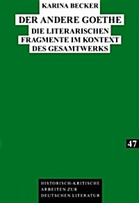 Der Andere Goethe: Die Literarischen Fragmente Im Kontext Des Gesamtwerks (Hardcover)