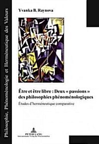 ?re Et ?re Libre: Deux ?Passions ?Des Philosophies Ph?om?ologiques: ?udes dHerm?eutique Comparative (Hardcover)