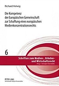 Die Kompetenz Der Europaeischen Gemeinschaft Zur Schaffung Eines Europaeischen Medienkonzentrationsrechts: Notwendigkeit, Voraussetzungen Und Reichwei (Hardcover)