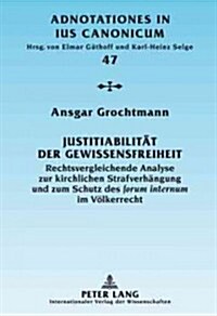 Justitiabilitaet Der Gewissensfreiheit: Rechtsvergleichende Analyse Zur Kirchlichen Strafverhaengung Und Zum Schutz Des Forum Internum Im Voelkerrecht (Hardcover)