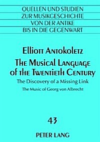 The Musical Language of the Twentieth Century: The Discovery of a Missing Link- The Music of Georg Von Albrecht (Hardcover)