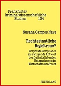 Rechtsstaatliche Regeltreue?: Corporate Compliance ALS Zwingende Antwort Des Freiheitsliebenden Unternehmens Im Wirtschaftsstrafrecht (Hardcover)