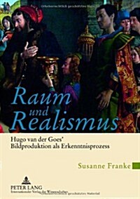 Raum Und Realismus: Hugo Van Der Goes Bildproduktion ALS Erkenntnisprozess (Paperback)