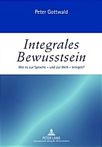 Integrales Bewusstsein: Wie Es Zur Sprache - Und Zur Welt - Bringen? (Paperback)