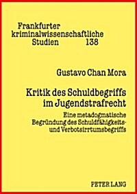 Kritik Des Schuldbegriffs Im Jugendstrafrecht: Eine Metadogmatische Begruendung Des Schuldfaehigkeits- Und Verbotsirrtumsbegriffs (Hardcover)