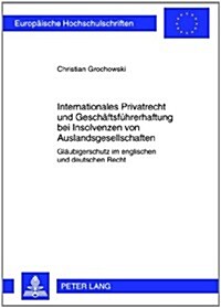 Internationales Privatrecht Und Geschaeftsfuehrerhaftung Bei Insolvenzen Von Auslandsgesellschaften: Glaeubigerschutz Im Englischen Und Deutschen Rech (Paperback)