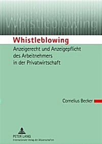 Whistleblowing - Anzeigerecht Und Anzeigepflicht Des Arbeitnehmers in Der Privatwirtschaft (Hardcover)