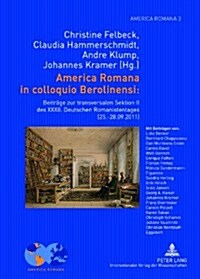 America Romana in Colloquio Berolinensi:: Beitraege Zur Transversalen Sektion II Des XXXII. Deutschen Romanistentages (25.-28.09.2011)- Unter Mitarbei (Hardcover)