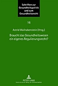 Braucht Das Gesundheitswesen Ein Eigenes Regulierungsrecht?: Beitraege Zum Symposium Des Instituts Fuer Europaeische Gesundheitspolitik Und Sozialrech (Hardcover)