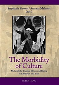 The Morbidity of Culture: Melancholy, Trauma, Illness and Dying in Literature and Film (Paperback)