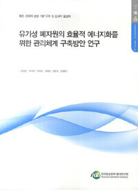 유기성 폐자원의 효율적 에너지화를 위한 관리체계 구축방안 연구 : 환경·경제의 상생 기반 구축 및 잠재력 활성화